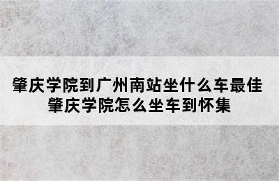 肇庆学院到广州南站坐什么车最佳 肇庆学院怎么坐车到怀集